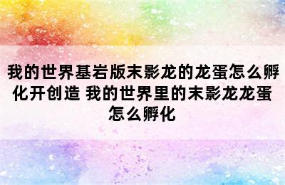 我的世界基岩版末影龙的龙蛋怎么孵化开创造 我的世界里的末影龙龙蛋怎么孵化